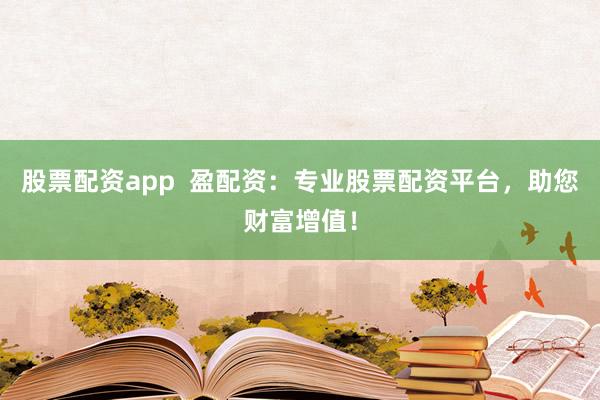 股票配資app  盈配資：專(zhuān)業(yè)股票配資平臺(tái)，助您財(cái)富增值！