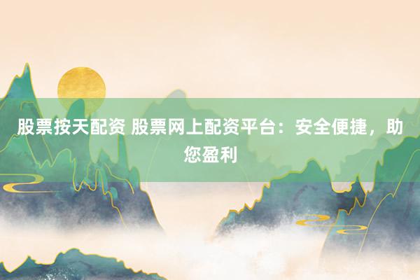 股票按天配資 股票網上配資平臺：安全便捷，助您盈利