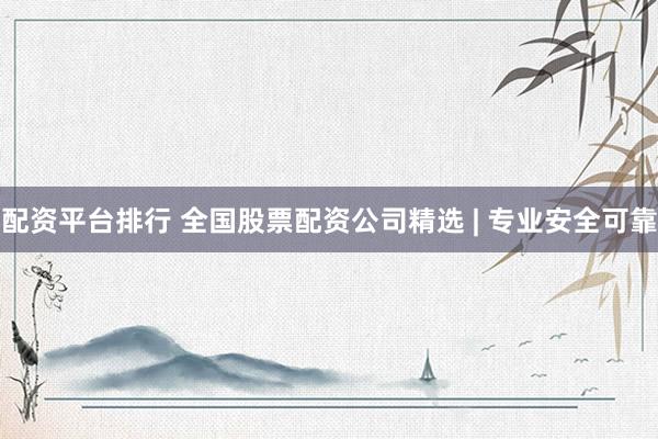 配資平臺排行 全國股票配資公司精選 | 專業(yè)安全可靠