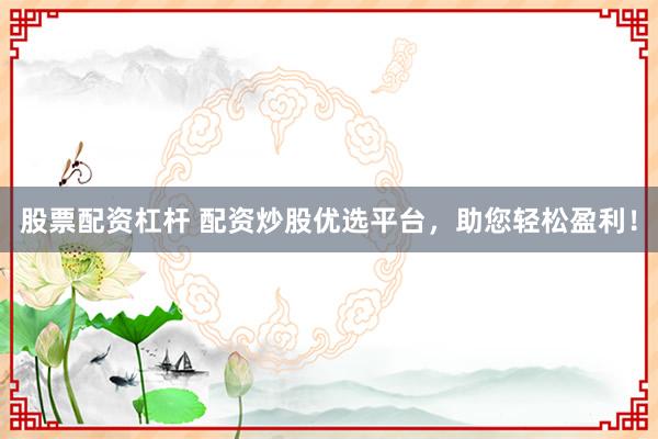 股票配資杠桿 配資炒股優(yōu)選平臺(tái)，助您輕松盈利！