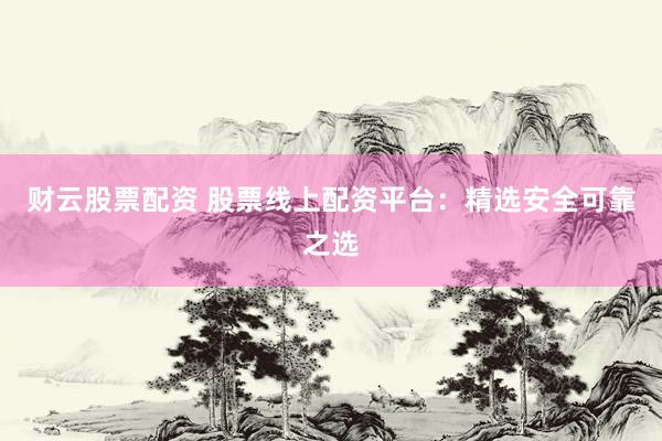 財(cái)云股票配資 股票線上配資平臺(tái)：精選安全可靠之選