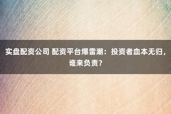 實(shí)盤配資公司 配資平臺(tái)爆雷潮：投資者血本無歸，誰來負(fù)責(zé)？