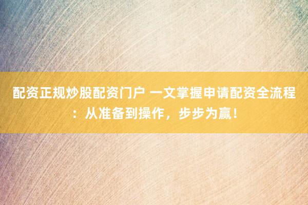 配資正規(guī)炒股配資門戶 一文掌握申請配資全流程：從準備到操作，步步為贏！