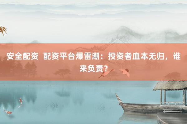 安全配資  配資平臺爆雷潮：投資者血本無歸，誰來負(fù)責(zé)？