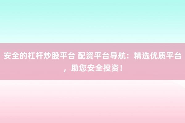 安全的杠桿炒股平臺(tái) 配資平臺(tái)導(dǎo)航：精選優(yōu)質(zhì)平臺(tái)，助您安全投資！
