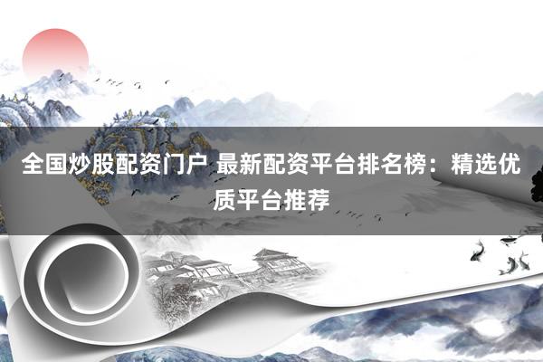 全國(guó)炒股配資門(mén)戶 最新配資平臺(tái)排名榜：精選優(yōu)質(zhì)平臺(tái)推薦