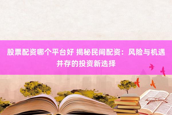 股票配資哪個(gè)平臺(tái)好 揭秘民間配資：風(fēng)險(xiǎn)與機(jī)遇并存的投資新選擇