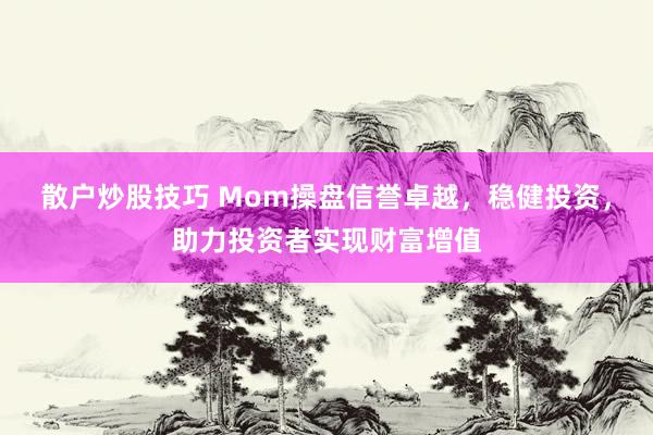散戶炒股技巧 Mom操盤信譽(yù)卓越，穩(wěn)健投資，助力投資者實(shí)現(xiàn)財(cái)富增值