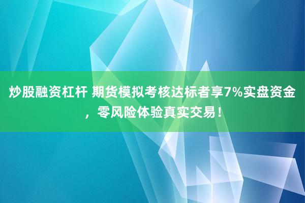 炒股融資杠桿 期貨模擬考核達(dá)標(biāo)者享7%實(shí)盤資金，零風(fēng)險(xiǎn)體驗(yàn)真實(shí)交易！