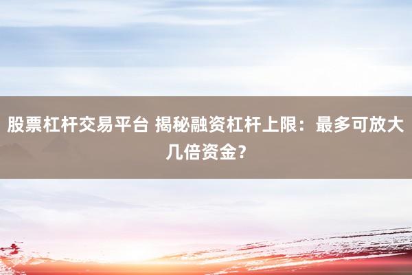 股票杠桿交易平臺 揭秘融資杠桿上限：最多可放大幾倍資金？