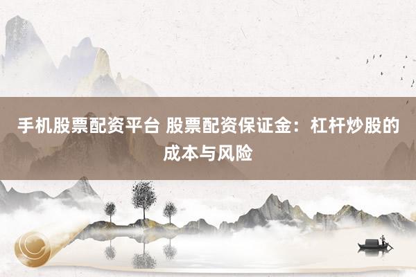 手機(jī)股票配資平臺(tái) 股票配資保證金：杠桿炒股的成本與風(fēng)險(xiǎn)