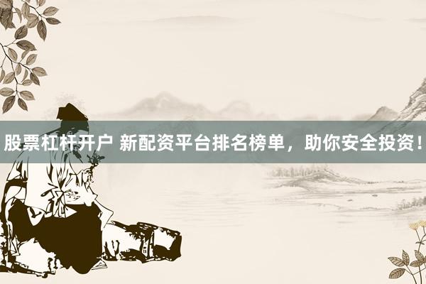 股票杠桿開戶 新配資平臺排名榜單，助你安全投資！