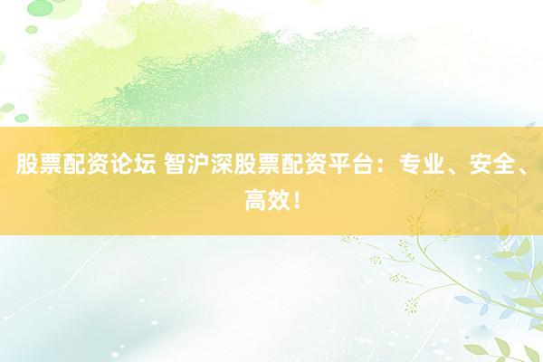 股票配資論壇 智滬深股票配資平臺(tái)：專業(yè)、安全、高效！