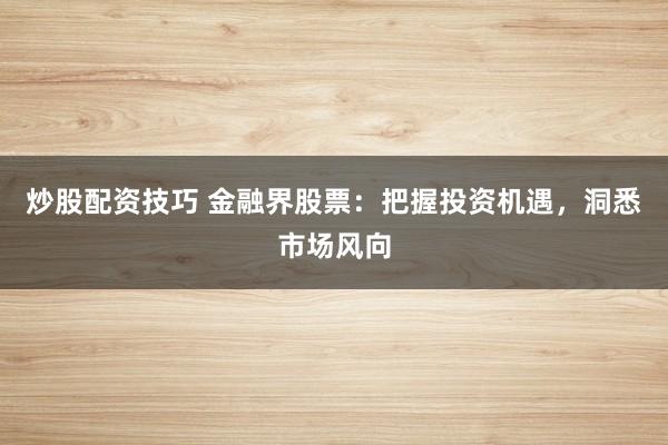 炒股配資技巧 金融界股票：把握投資機(jī)遇，洞悉市場風(fēng)向