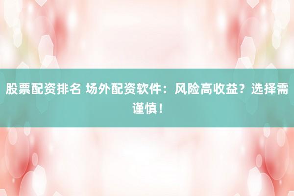 股票配資排名 場外配資軟件：風險高收益？選擇需謹慎！