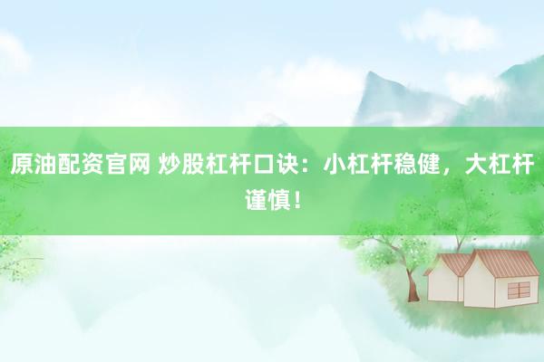 原油配資官網(wǎng) 炒股杠桿口訣：小杠桿穩(wěn)健，大杠桿謹(jǐn)慎！