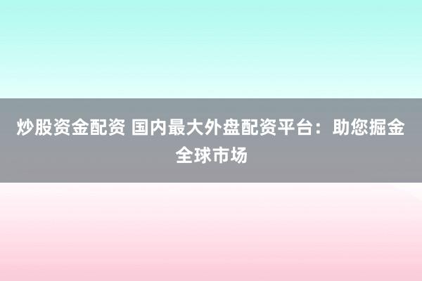 炒股資金配資 國內(nèi)最大外盤配資平臺：助您掘金全球市場