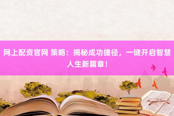 網(wǎng)上配資官網(wǎng) 策略：揭秘成功捷徑，一鍵開啟智慧人生新篇章！