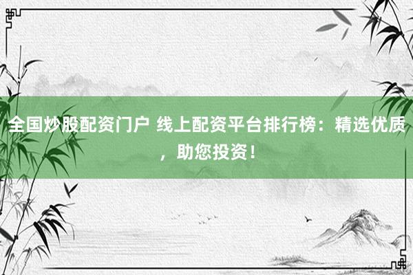 全國(guó)炒股配資門(mén)戶 線上配資平臺(tái)排行榜：精選優(yōu)質(zhì)，助您投資！