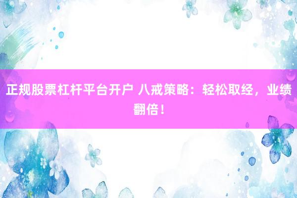 正規(guī)股票杠桿平臺開戶 八戒策略：輕松取經(jīng)，業(yè)績翻倍！