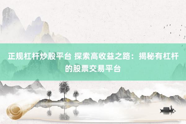 正規(guī)杠桿炒股平臺 探索高收益之路：揭秘有杠桿的股票交易平臺