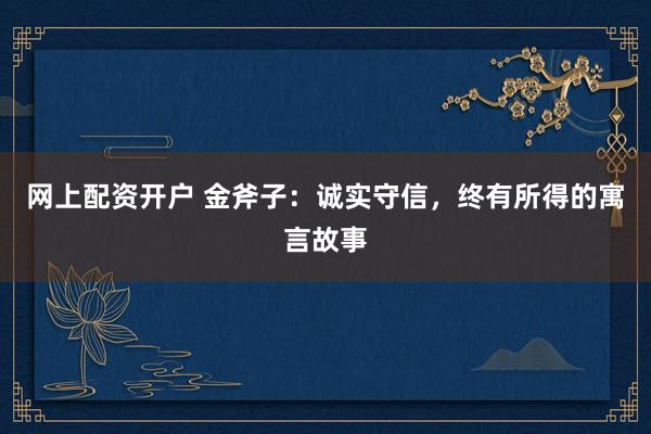 網(wǎng)上配資開戶 金斧子：誠實守信，終有所得的寓言故事