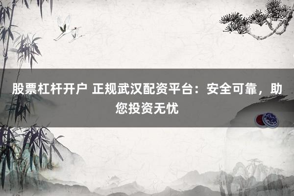 股票杠桿開戶 正規(guī)武漢配資平臺：安全可靠，助您投資無憂