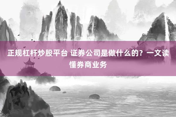 正規(guī)杠桿炒股平臺(tái) 證券公司是做什么的？一文讀懂券商業(yè)務(wù)