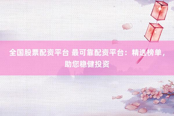 全國股票配資平臺 最可靠配資平臺：精選榜單，助您穩(wěn)健投資