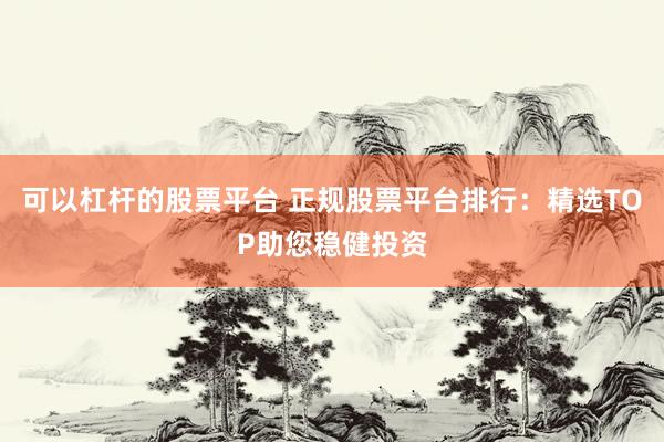 可以杠桿的股票平臺 正規(guī)股票平臺排行：精選TOP助您穩(wěn)健投資