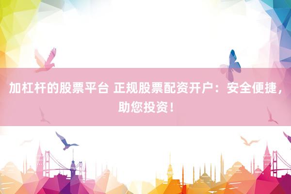 加杠桿的股票平臺 正規(guī)股票配資開戶：安全便捷，助您投資！