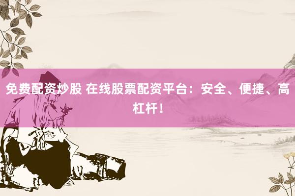 免費配資炒股 在線股票配資平臺：安全、便捷、高杠桿！