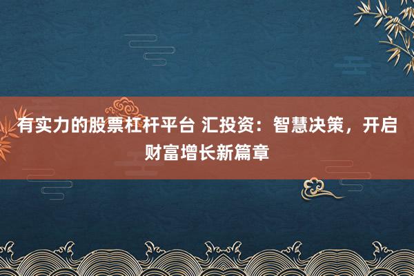 有實(shí)力的股票杠桿平臺(tái) 匯投資：智慧決策，開啟財(cái)富增長新篇章