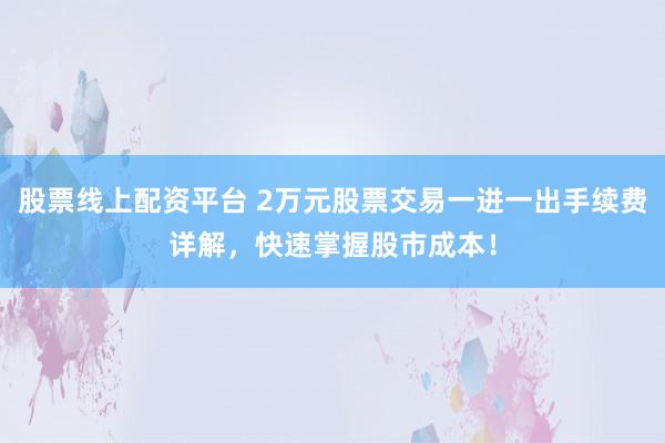 股票線上配資平臺(tái) 2萬(wàn)元股票交易一進(jìn)一出手續(xù)費(fèi)詳解，快速掌握股市成本！