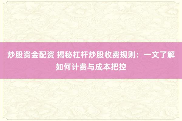炒股資金配資 揭秘杠桿炒股收費規(guī)則：一文了解如何計費與成本把控