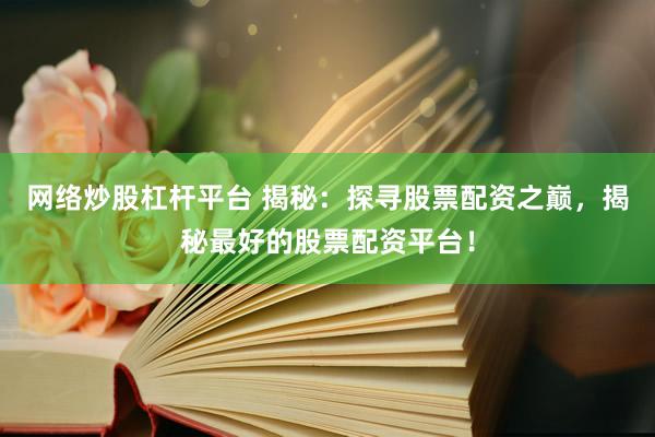 網(wǎng)絡(luò)炒股杠桿平臺(tái) 揭秘：探尋股票配資之巔，揭秘最好的股票配資平臺(tái)！