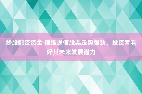 炒股配資資金 信維通信股票走勢強勁，投資者看好其未來發(fā)展?jié)摿?></p><p>在當下科技飛速發(fā)展的時代，通信技術作為其中的佼佼者，正引領著一場前所未有的變革。在這場變革中，信維通信（300136.SZ）憑借其深厚的技術積累和市場優(yōu)勢炒股配資資金，脫穎而出，成為投資者眼中的明星企業(yè)。其股票走勢強勁，未來發(fā)展?jié)摿涫懿毮俊?/p><p>信維通信，這家專注于通信技術領域的高新技術企業(yè)，主要從事移動通信終端天線及相關元器件的研發(fā)、生產(chǎn)與銷售。多年來，公司在通信技術領域深耕細作，業(yè)務范圍不斷擴展，已覆蓋移動通信終端天線的全鏈條。不僅如此，信維通信還積極拓展天線及相關元器件的研發(fā)與銷售，如濾波器、雙工器等，進一步鞏固了其在行業(yè)中的領先地位。</p><p>近期炒股配資資金，信維通信的市場表現(xiàn)尤為搶眼。其股價呈現(xiàn)出穩(wěn)步上升的態(tài)勢，特別是在過去的幾年里，股價漲幅顯著，為投資者帶來了豐厚的回報。這一成績的取得，離不開公司卓越的產(chǎn)品質(zhì)量和創(chuàng)新能力。信維通信始終堅持以客戶為中心，不斷提升產(chǎn)品性能和服務質(zhì)量，贏得了眾多客戶的信賴和支持。</p><p>展望未來，隨著5G技術的不斷普及和應用，移動通信終端天線及相關元器件的市場需求將迎來爆發(fā)式增長。信維通信作為行業(yè)內(nèi)的佼佼者，憑借其深厚的技術積累和市場優(yōu)勢，有望在這場變革中抓住機遇，實現(xiàn)新的業(yè)績突破。此外，公司還在通信基站天線、微波器件及射頻模塊等領域加大研發(fā)力度，不斷拓展新的業(yè)務增長點，為未來的發(fā)展奠定了堅實的基礎。</p><p>對于投資者而言，信維通信無疑是一個值得密切關注的投資標的。其股票走勢強勁，未來發(fā)展?jié)摿薮?。然而，投資市場總是充滿變數(shù)，投資者在做出投資決策時，還需充分考慮市場風險和公司基本面，保持謹慎態(tài)度。</p><p>值得注意的是，信維通信在技術創(chuàng)新和市場拓展方面的進展將直接影響其投資價值。因此，投資者在關注股價走勢的同時，更應關注公司在這些方面的動態(tài)和成果。只有這樣，才能更準確地把握投資機會，實現(xiàn)資產(chǎn)的穩(wěn)健增值。</p><p>綜上所述炒股配資資金，信維通信作為一家在通信技術領域擁有深厚積累的高新技術企業(yè)，其股票走勢強勁，未來發(fā)展?jié)摿薮?。投資者在關注其市場表現(xiàn)的同時，更應深入挖掘其背后的投資價值，以期待在未來的投資道路上收獲更多的驚喜和回報。</p>
                        </div>
                    </div>


                    <div   id=