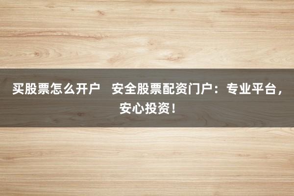 買股票怎么開戶   安全股票配資門戶：專業(yè)平臺(tái)，安心投資！