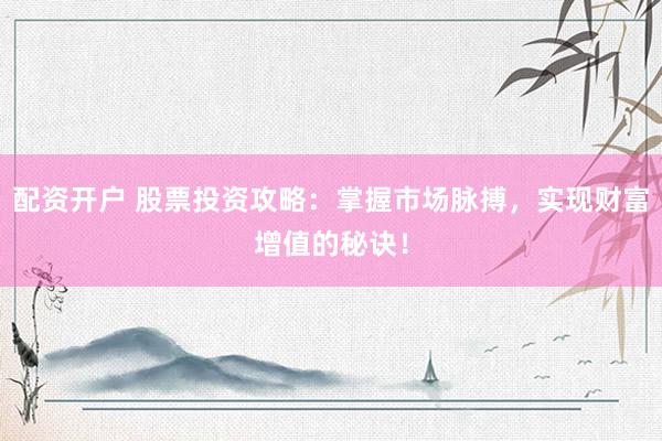 配資開(kāi)戶 股票投資攻略：掌握市場(chǎng)脈搏，實(shí)現(xiàn)財(cái)富增值的秘訣！