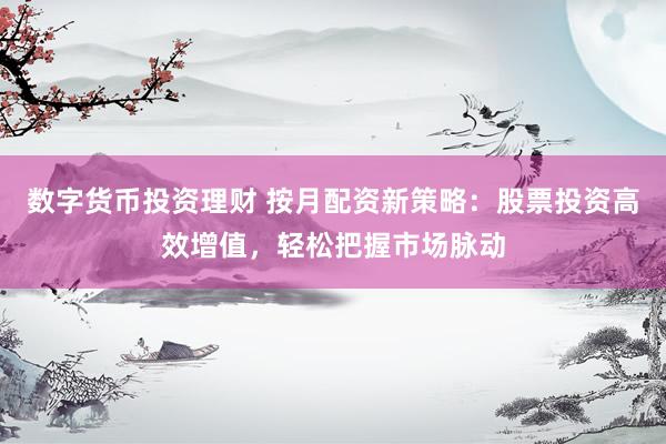 數(shù)字貨幣投資理財(cái) 按月配資新策略：股票投資高效增值，輕松把握市場(chǎng)脈動(dòng)