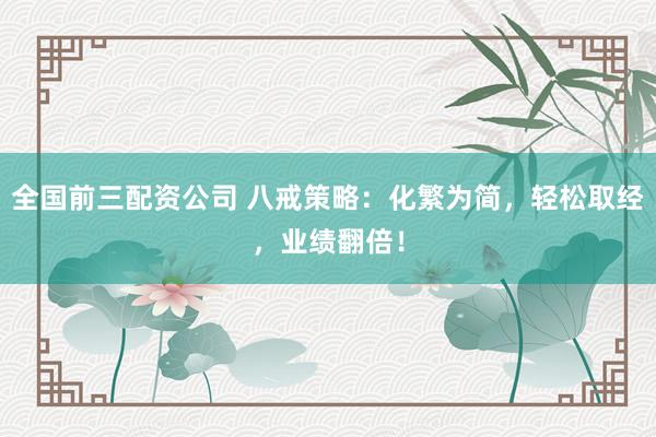 全國(guó)前三配資公司 八戒策略：化繁為簡(jiǎn)，輕松取經(jīng)，業(yè)績(jī)翻倍！