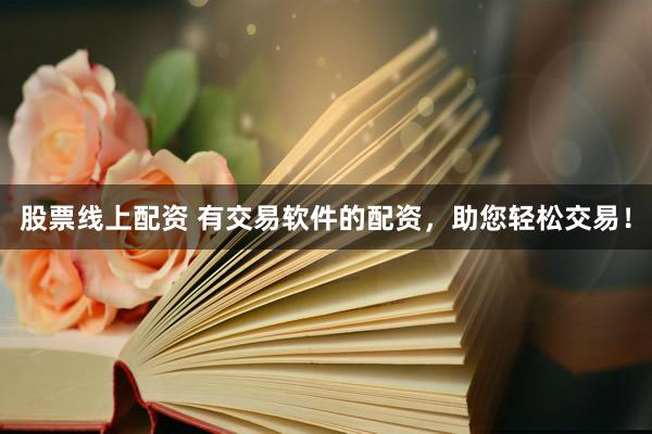 股票線上配資 有交易軟件的配資，助您輕松交易！