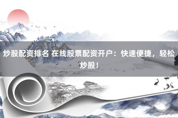 炒股配資排名 在線股票配資開戶：快速便捷，輕松炒股！
