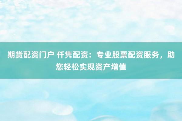 期貨配資門(mén)戶 仟雋配資：專(zhuān)業(yè)股票配資服務(wù)，助您輕松實(shí)現(xiàn)資產(chǎn)增值
