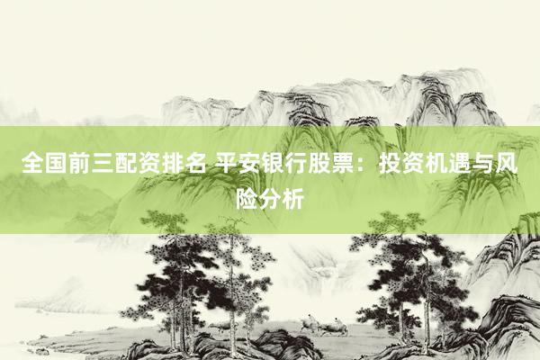全國前三配資排名 平安銀行股票：投資機遇與風險分析