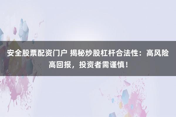 安全股票配資門戶 揭秘炒股杠桿合法性：高風(fēng)險高回報(bào)，投資者需謹(jǐn)慎！