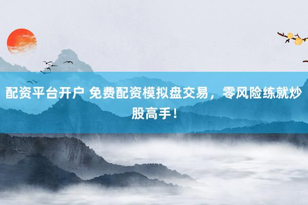 配資平臺開戶 免費(fèi)配資模擬盤交易，零風(fēng)險(xiǎn)練就炒股高手！