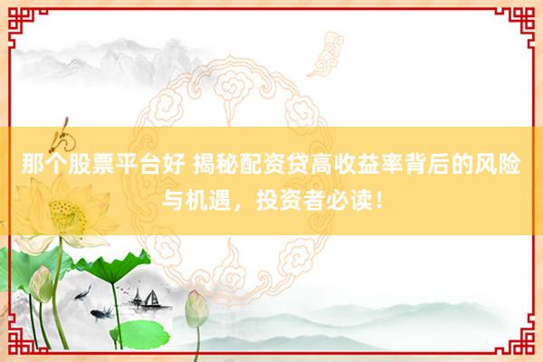 那個(gè)股票平臺(tái)好 揭秘配資貸高收益率背后的風(fēng)險(xiǎn)與機(jī)遇，投資者必讀！