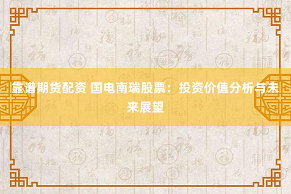 靠譜期貨配資 國電南瑞股票：投資價值分析與未來展望