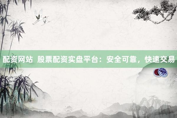 配資網(wǎng)站  股票配資實(shí)盤平臺(tái)：安全可靠，快速交易